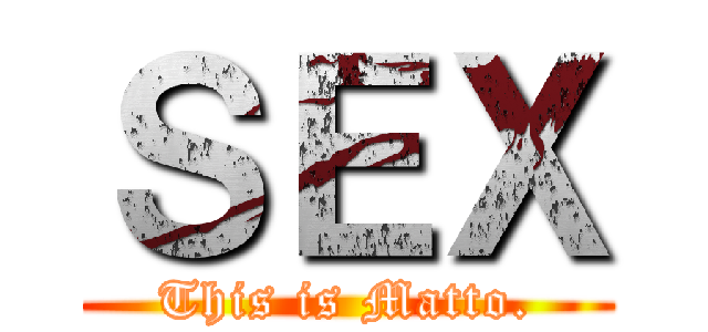 ＳＥＸ (This is Matto.)