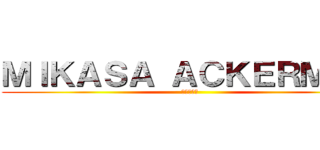 ＭＩＫＡＳＡ ＡＣＫＥＲＭＡＮ (進撃の巨人)