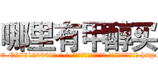 哪里有甲醇买 (哪里有甲醇买【电-186x2687x6963-Q278180069元-吉-药-业】我们做的是长期生意,靠的是老客户长期支持 http://sngk.net/NMfTTf
)