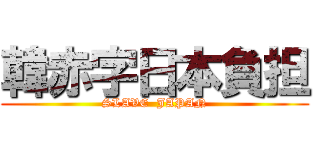 韓赤字日本負担 (SLAVE  JAPAN)