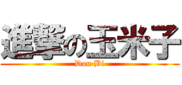 進撃の玉米子 (Dou Bi)