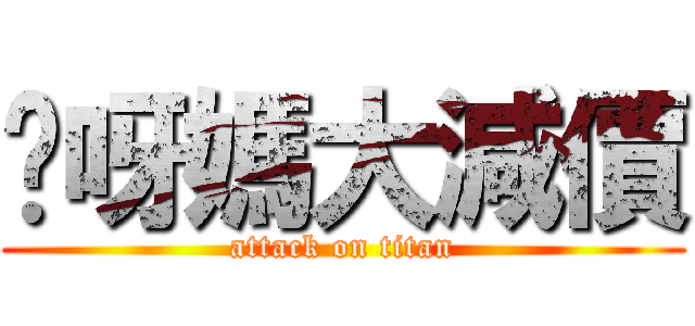 你呀媽大減價 (attack on titan)