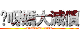 你呀媽大減價 (attack on titan)