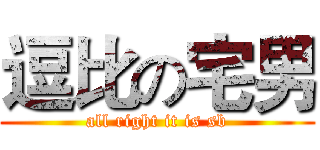 逗比の宅男 (all right it is sb)