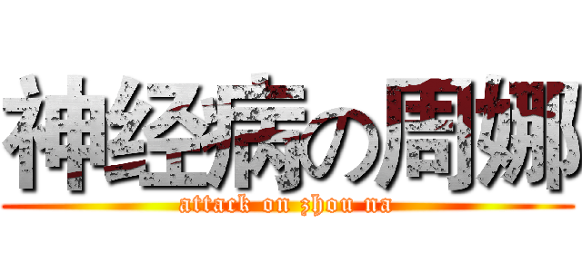 神经病の周娜 (attack on zhou na)