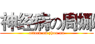 神经病の周娜 (attack on zhou na)