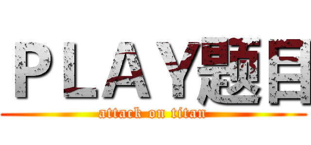 ＰＬＡＹ题目 (attack on titan)