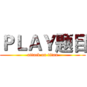 ＰＬＡＹ题目 (attack on titan)