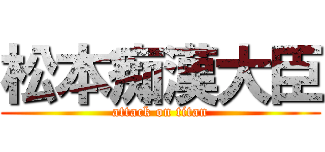 松本痴漢大臣 (attack on titan)