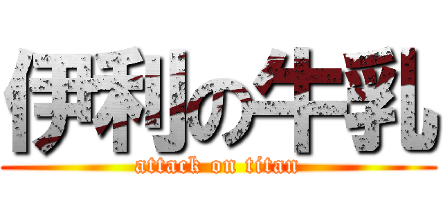 伊利の牛乳 (attack on titan)