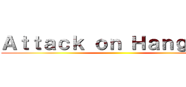 Ａｔｔａｃｋ ｏｎ Ｈａｎｇｍａｎ ()