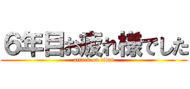 ６年目お疲れ様でした (attack on titan)