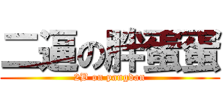 二逼の胖蛋蛋 (2B on pangdan)