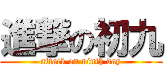 進撃の初九 (attack on ninth day)