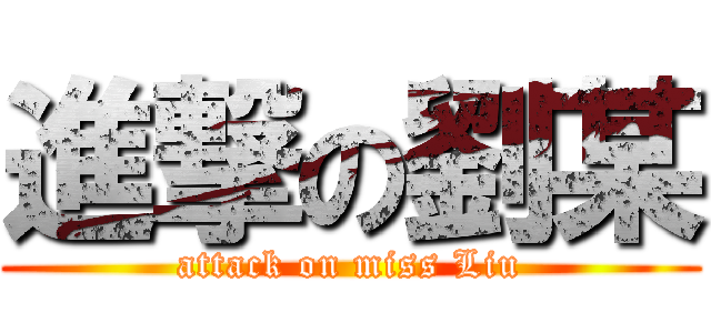 進撃の劉某 (attack on miss Liu)