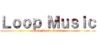 Ｌｏｏｐ Ｍｕｓｉｃ (Loop Music Studio)