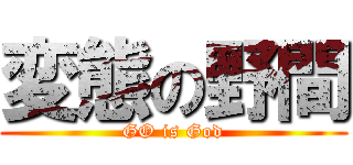 変態の野間 (GO is God)