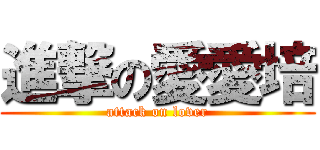 進撃の愛愛培 (attack on lover)
