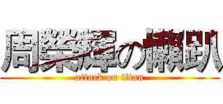 周榮輝の懶趴 (attack on titan)