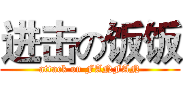 进击の饭饭 (attack on FANFAN)