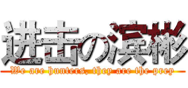 进击の滨彬 (We are hunters, they are the prey)