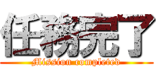 任務完了 (Mission completed)