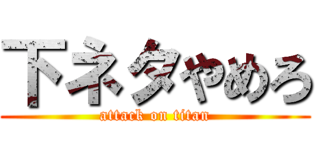 下ネタやめろ (attack on titan)