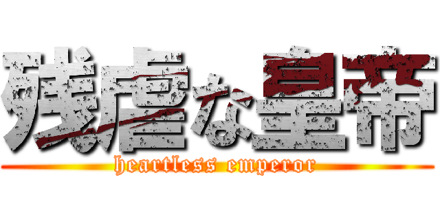 残虐な皇帝 (heartless emperor)