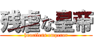 残虐な皇帝 (heartless emperor)