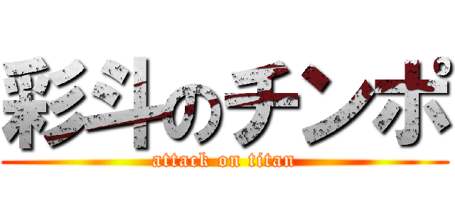 彩斗のチンポ (attack on titan)