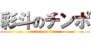 彩斗のチンポ (attack on titan)