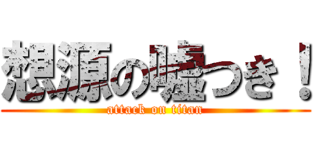 想源の嘘つき！ (attack on titan)
