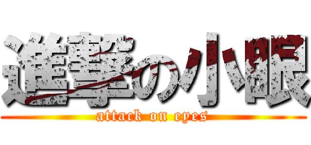 進撃の小眼 (attack on eyes)