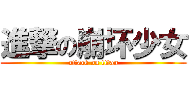 進撃の崩坏少女 (attack on titan)