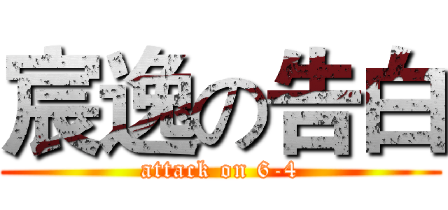 宸逸の告白 (attack on 6-4)