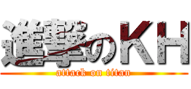 進撃のＫＨ (attack on titan)