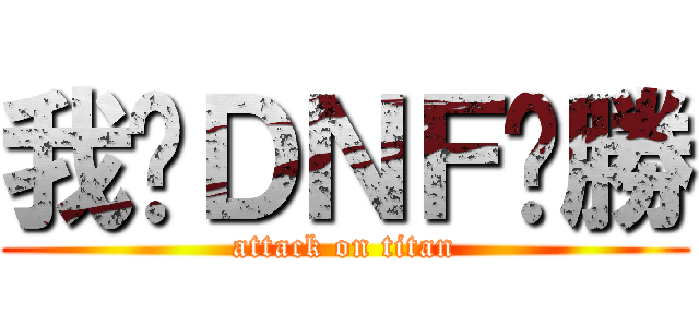 我尬ＤＮＦ齁勝 (attack on titan)