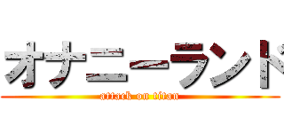 オナニーランド (attack on titan)