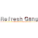 Ｒｅｆｒｅｓｈ Ｇａｎｇ (Long lifre for Refresh gang)