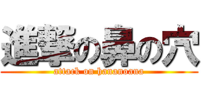 進撃の鼻の穴 (attack on hananoana)