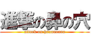 進撃の鼻の穴 (attack on hananoana)