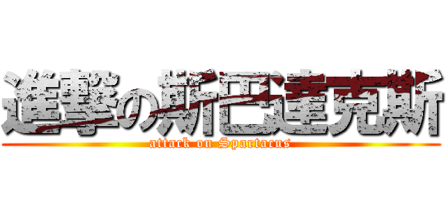 進撃の斯巴達克斯 (attack on Spartacus)