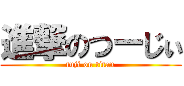 進撃のつーじぃ (tuji on titan)