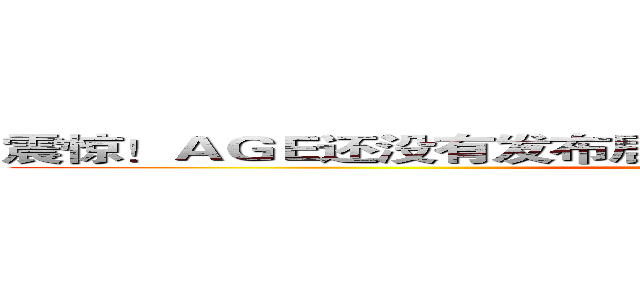 震惊！ＡＧＥ还没有发布居然是因为这个男人的一句话！！ ()