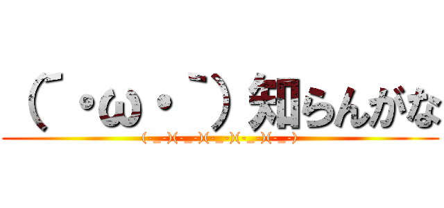 （´・ω・｀）知らんがな ((-_-)(-_-)(-_-)(-_-)(-_-))