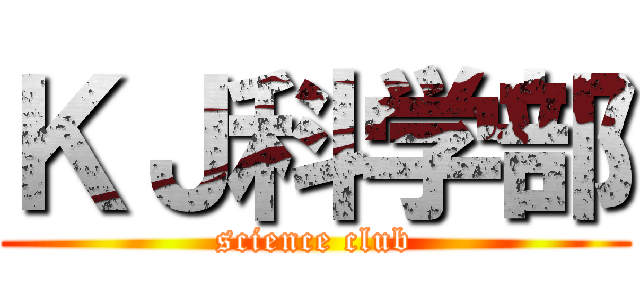 ＫＪ科学部 (science club)