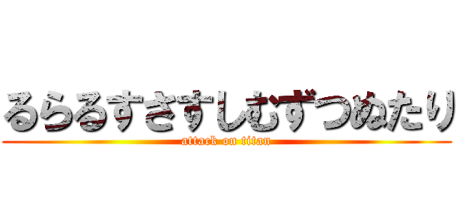 るらるすさすしむずつぬたり (attack on titan)