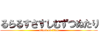 るらるすさすしむずつぬたり (attack on titan)