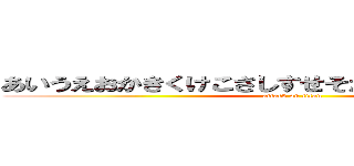 あいうえおかきくけこさしすせそたちつてとなにぬねの (attack on titan)