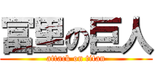 冨里の巨人 (attack on titan)